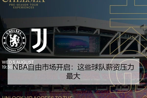 NBA自由市场开启：这些球队薪资压力最大
